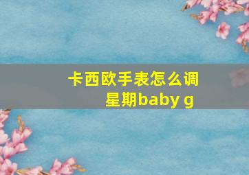 卡西欧手表怎么调星期baby g